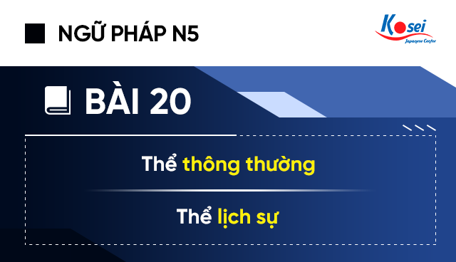 Ngữ Pháp Tiếng Nhật N5 - Bài 20: Thể Thông Thường Và Thể Lịch Sự